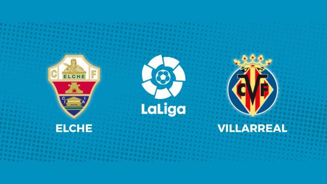 Elche - Villarreal: siga el partido de La Liga, en directo