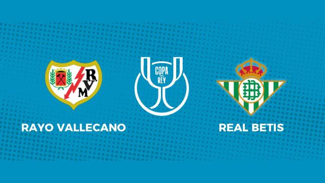 Rayo Vallecano - Real Betis: siga las semifinales de la Copa del Rey, en directo